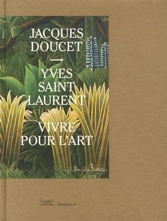 jacques doucet yves saint laurent vivre pour l art|L'Art de vivre selon Jacques Doucet et Yves Saint .